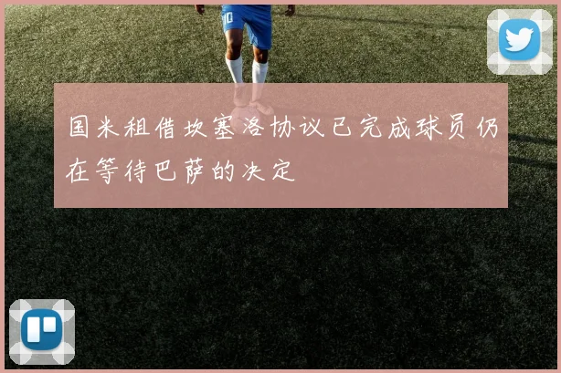国米租借坎塞洛协议已完成球员仍在等待巴萨的决定