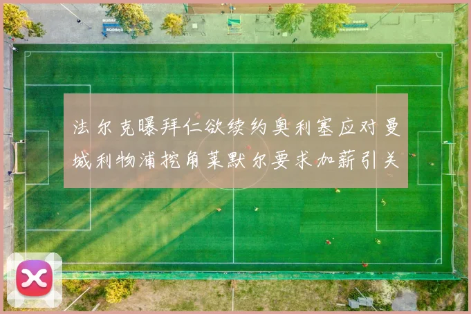 法尔克曝拜仁欲续约奥利塞应对曼城利物浦挖角莱默尔要求加薪引关注