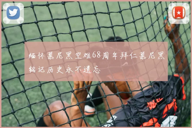缅怀慕尼黑空难68周年拜仁慕尼黑铭记历史永不遗忘