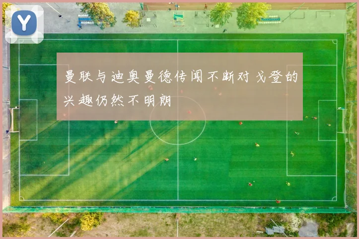 曼联与迪奥曼德传闻不断对戈登的兴趣仍然不明朗