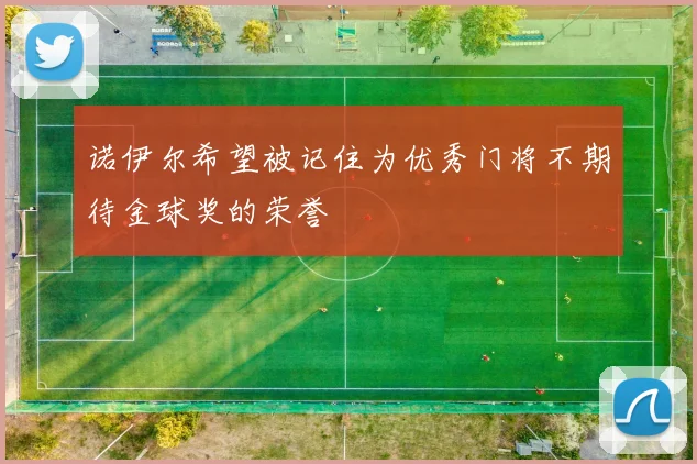 诺伊尔希望被记住为优秀门将不期待金球奖的荣誉
