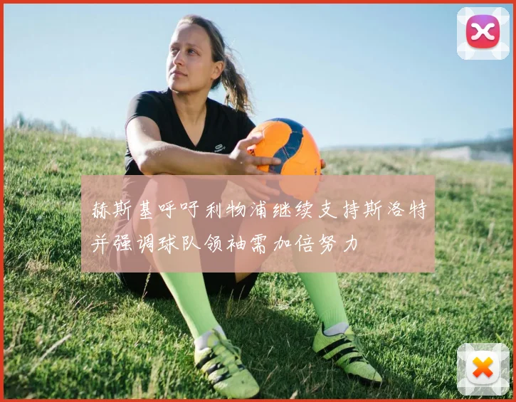 赫斯基呼吁利物浦继续支持斯洛特并强调球队领袖需加倍努力