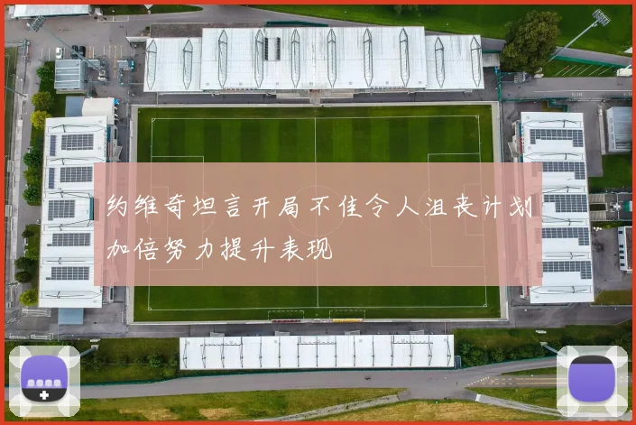 约维奇坦言开局不佳令人沮丧计划加倍努力提升表现