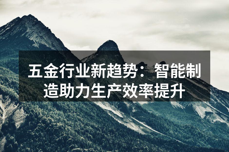 五金行业新趋势：智能制造助力生产效率提升